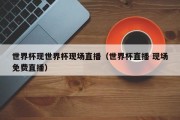 世界杯现世界杯现场直播（世界杯直播 现场免费直播）
