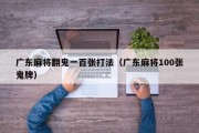 广东麻将翻鬼一百张打法（广东麻将100张鬼牌）