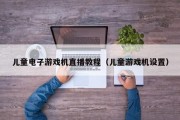 儿童电子游戏机直播教程（儿童游戏机设置）