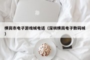 横岗市电子游戏城电话（深圳横岗电子数码城）