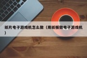 纸片电子游戏机怎么做（用纸板做电子游戏机）