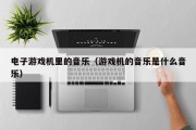 电子游戏机里的音乐（游戏机的音乐是什么音乐）