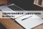 儿童玩电子游戏会累心吗（儿童玩电子游戏会累心吗为什么）