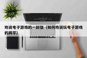 劝说电子游戏的一封信（如何劝说玩电子游戏的同学）
