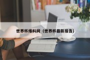 世界杯爆料网（世界杯最新报告）