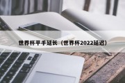 世界杯平手延长（世界杯2022延迟）