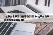 mg平台电子游戏有哪些类型（mg平台电子游戏有哪些类型的）