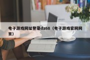电子游戏网址登录dz68（电子游戏官网网页）