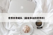 世界杯奇葩队（最有争议的世界杯）
