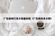 广东麻将打多少张最好抓（广东麻将多少牌）