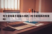 电子游戏是不是骗小孩的（电子游戏真的有害吗）