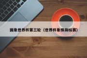国象世界杯第三轮（世界杯象棋锦标赛）