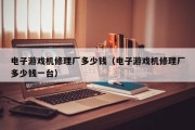 电子游戏机修理厂多少钱（电子游戏机修理厂多少钱一台）