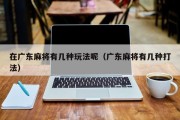 在广东麻将有几种玩法呢（广东麻将有几种打法）