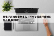 开电子游戏厅要判多久（开电子游戏厅赌博犯什么罪,判刑吗）