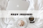 周锐篮球（周锐篮球老婆）