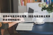 世界杯乌克兰对土耳其（现在乌克兰和土耳其的足球即时比分）