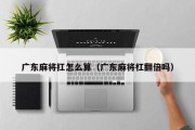 广东麻将扛怎么算（广东麻将杠翻倍吗）