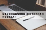 玩电子游戏的男孩抑郁症（玩电子游戏的男孩抑郁症怎么办）