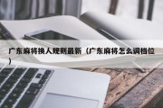 广东麻将换人规则最新（广东麻将怎么调档位）