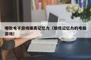 哪款电子游戏提高记忆力（锻炼记忆力的电脑游戏）