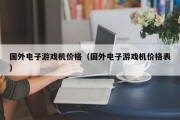 国外电子游戏机价格（国外电子游戏机价格表）