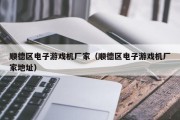顺德区电子游戏机厂家（顺德区电子游戏机厂家地址）