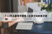 7-11岁儿童电子游戏（小孩子玩的电子游戏）