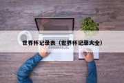世界杯记录表（世界杯记录大全）