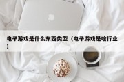 电子游戏是什么东西类型（电子游戏是啥行业）