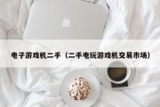 电子游戏机二手（二手电玩游戏机交易市场）