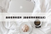 南非世界杯奖杯（南非世界杯颁奖仪式）