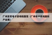 广州首家电子游戏档案馆（广州电子游戏国际产业展）