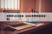 世界杯2018日本（2018世界杯日本首发）
