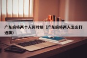 广东麻将两个人同时胡（广东麻将两人怎么打通牌）