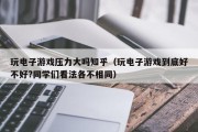 玩电子游戏压力大吗知乎（玩电子游戏到底好不好?同学们看法各不相同）