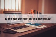 玩电子游戏的后遗症（玩电子游戏的影响）