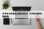 大发电子游戏是正规的吗知乎（大发游戏真的假的啊）