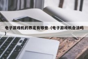 电子游戏机的界定有哪些（电子游戏机合法吗）