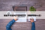 瑞丽市奇盛电子游戏艺厅（瑞丽奇瑞4s店）