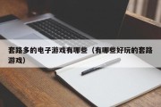 套路多的电子游戏有哪些（有哪些好玩的套路游戏）